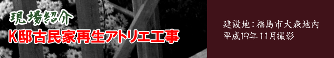 K邸古民家再生アトリエ工事。建設地：福島市大森地内完成 平成１９年１１月撮影