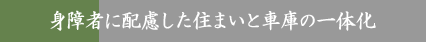 身障者に配慮した住まいと車庫の一体化