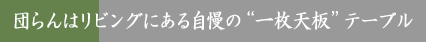 団らんはリビングにある自慢の“一枚天板”テーブル