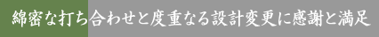 綿密な打ち合わせと度重なる設計変更に感謝と満足