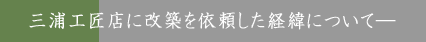 三浦工匠店に改築を依頼した経緯について