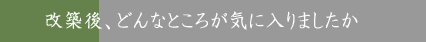 改築後、どんなところが気に入りましたか